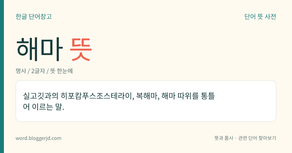 해마 뜻: 실고깃과의 히포캄푸스조스테라이, 복해마, 해마 따위를 통틀어 이르는 말.
