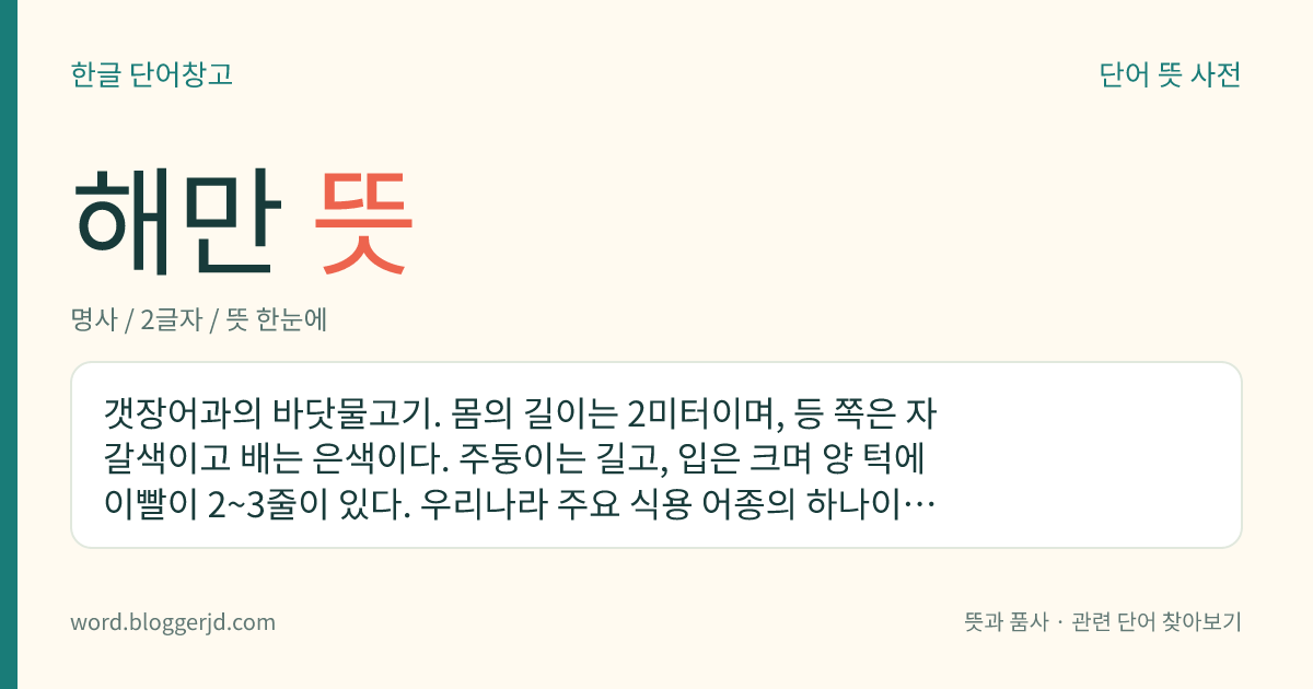 해만 뜻: 갯장어과의 바닷물고기. 몸의 길이는 2미터이며, 등 쪽은 자갈색이고 배는 은색이다. 주둥이는 길고, 입은 크며 양 턱에 이빨이 2~3줄이 있다. 우리나라 주요 식용 어종의 하나이며 한국, 일본, 말레이 제도 등지에 분포한다.