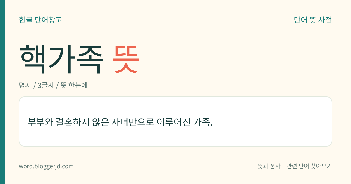 핵가족 뜻: 부부와 결혼하지 않은 자녀만으로 이루어진 가족.