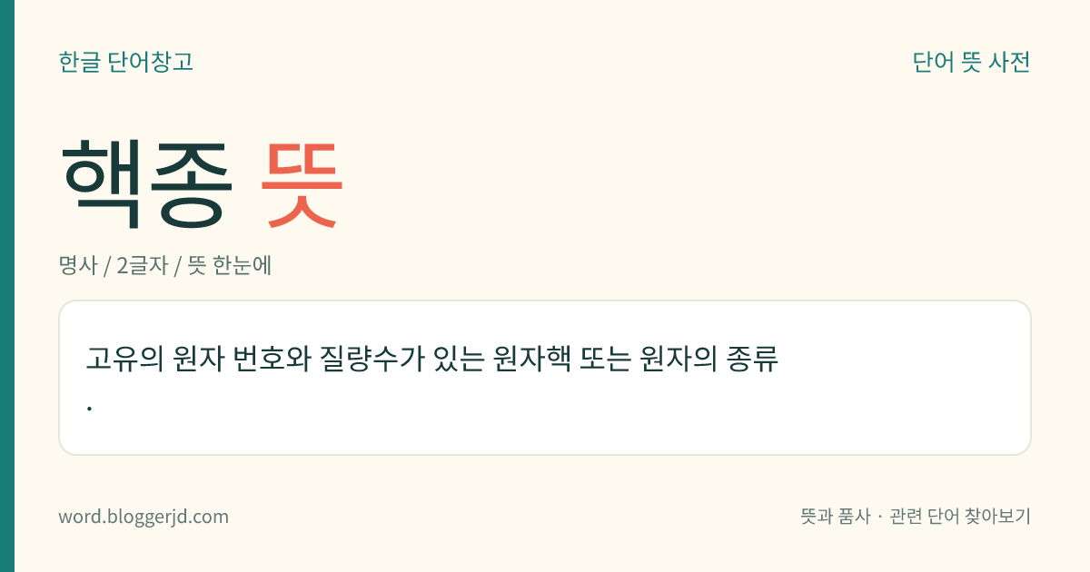 핵종 뜻: 고유의 원자 번호와 질량수가 있는 원자핵 또는 원자의 종류.
