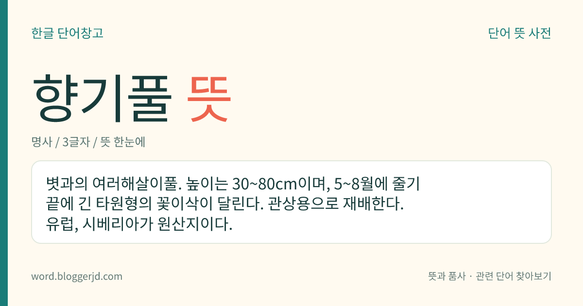 향기풀 뜻: 볏과의 여러해살이풀. 높이는 30~80cm이며, 5~8월에 줄기 끝에 긴 타원형의 꽃이삭이 달린다. 관상용으로 재배한다. 유럽, 시베리아가 원산지이다.