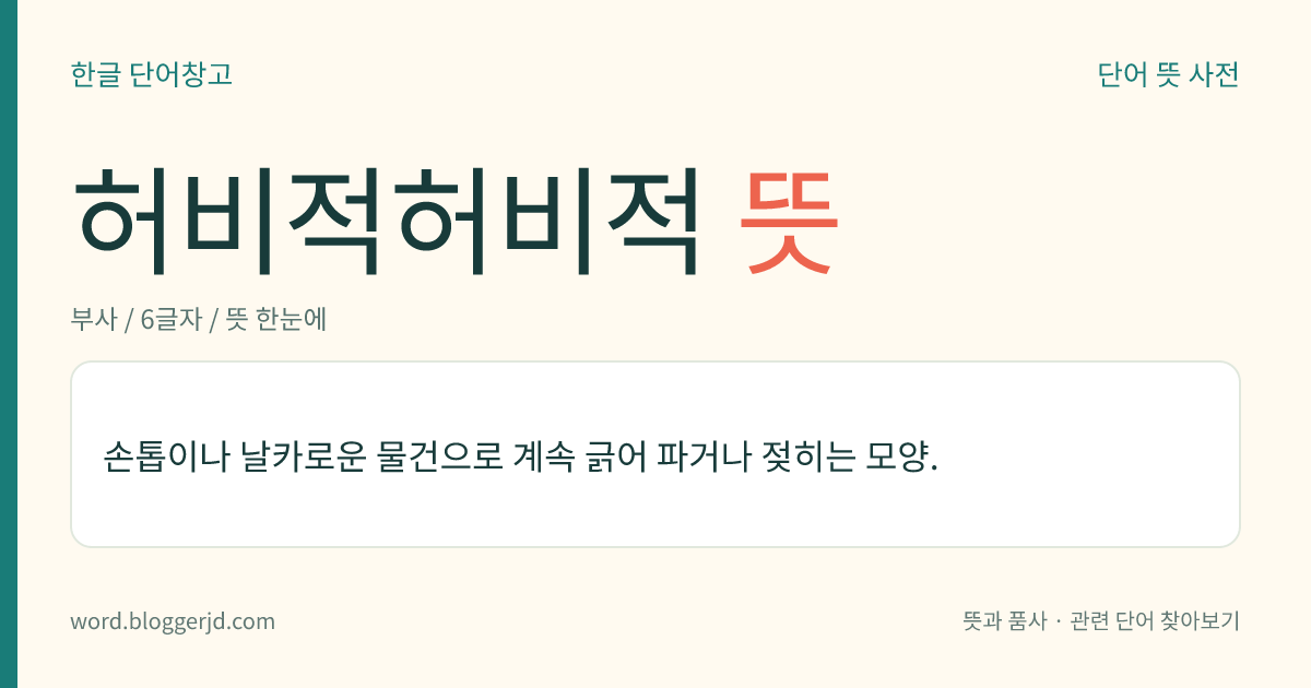 허비적허비적 뜻: 손톱이나 날카로운 물건으로 계속 긁어 파거나 젖히는 모양.