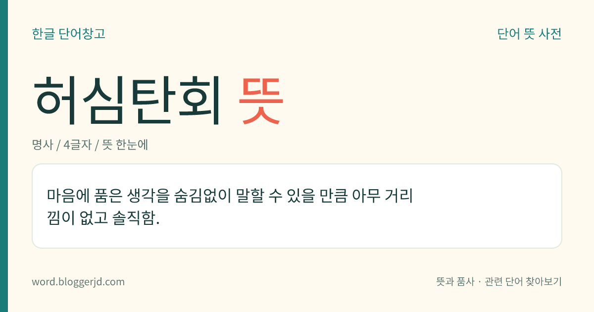 허심탄회 뜻: 마음에 품은 생각을 숨김없이 말할 수 있을 만큼 아무 거리낌이 없고 솔직함.