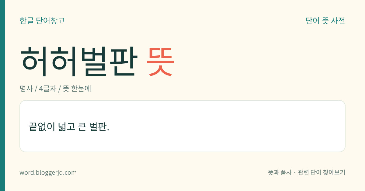 허허벌판 뜻: 끝이 보이지 않을 만큼 넓고 큰 벌판.