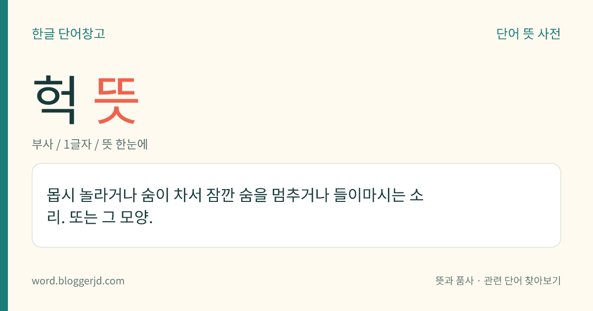 헉 뜻: 몹시 놀라거나 숨이 차서 잠깐 숨을 멈추거나 들이마시는 소리. 또는 그 모양.