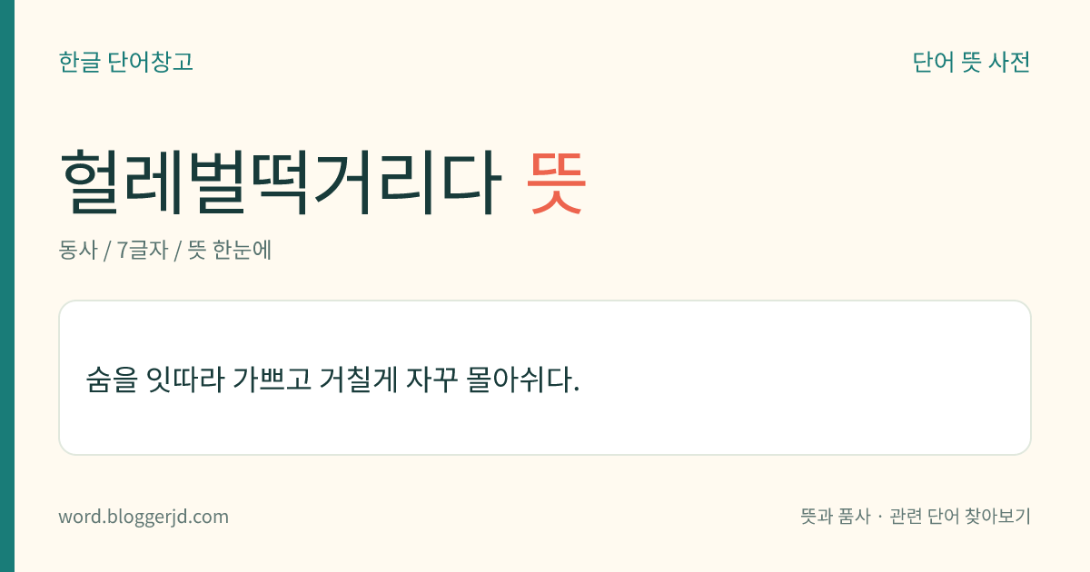 헐레벌떡거리다 뜻: 숨을 잇따라 가쁘고 거칠게 자꾸 몰아쉬다.