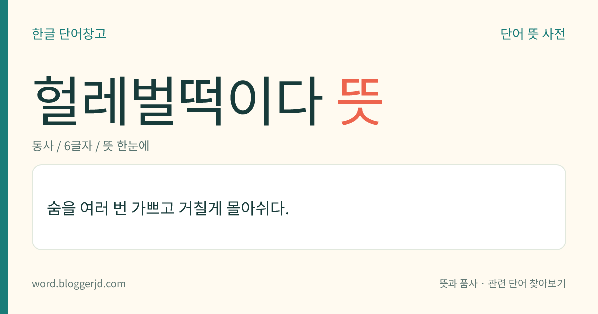 헐레벌떡이다 뜻: 숨을 잇따라 가쁘고 거칠게 몰아쉬다.