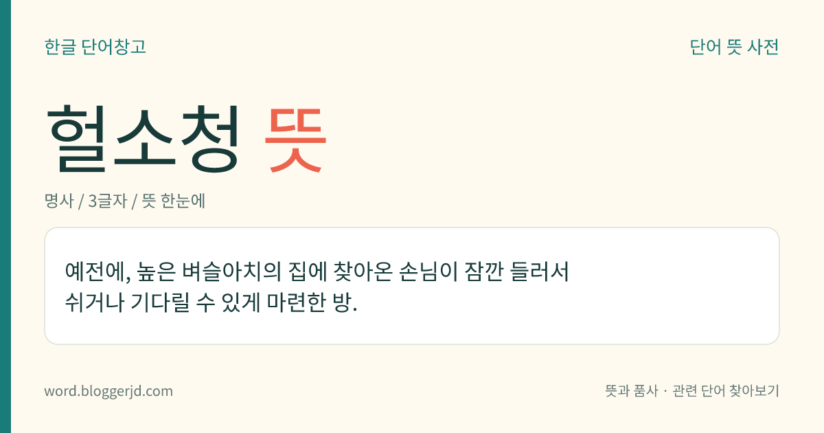 헐소청 뜻: 예전에, 높은 벼슬아치의 집에 찾아온 손님이 잠깐 들러서 쉬거나 기다릴 수 있게 마련한 방.