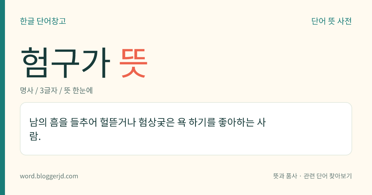 험구가 뜻: 남의 흠을 들추어 헐뜯거나 험상궂은 욕 하기를 좋아하는 사람.