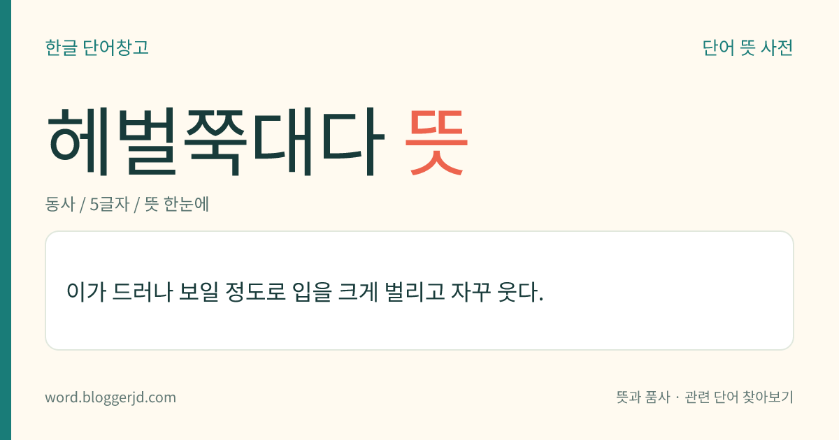 헤벌쭉대다 뜻: 이가 드러나 보일 정도로 입을 크게 벌리고 자꾸 웃다.