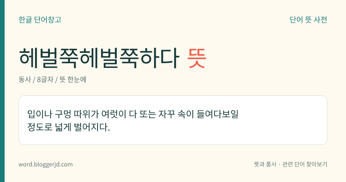 헤벌쭉헤벌쭉하다 뜻: 입이나 구멍 따위가 여럿이 다 또는 자꾸 속이 들여다보일 정도로 넓게 벌어지다.