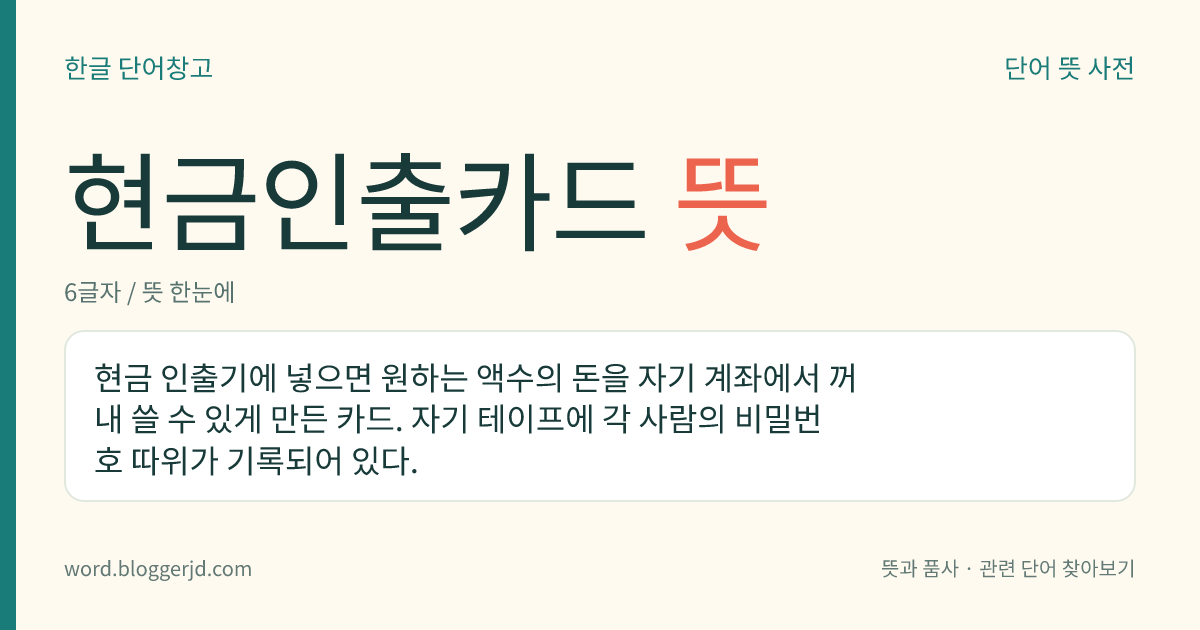현금인출카드 뜻: 현금 인출기에 넣으면 원하는 액수의 돈을 자기 계좌에서 꺼내 쓸 수 있게 만든 카드. 자기 테이프에 각 사람의 비밀번호 따위가 기록되어 있다.