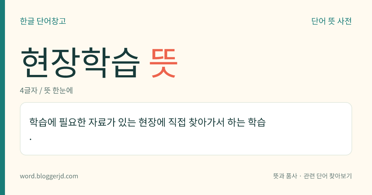현장학습 뜻: 학습에 필요한 자료가 있는 현장에 직접 찾아가서 하는 학습.
