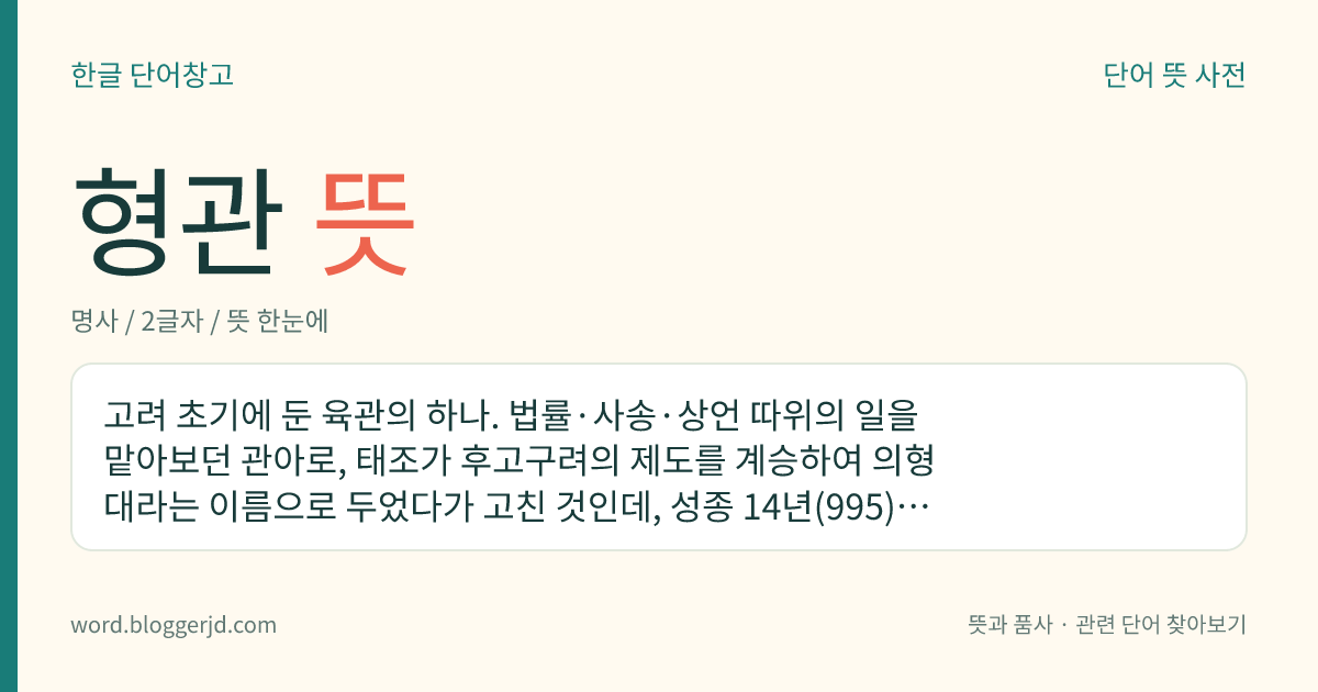 형관 뜻: 고려 초기에 둔 육관의 하나. 법률·사송·상언 따위의 일을 맡아보던 관아로, 태조가 후고구려의 제도를 계승하여 의형대라는 이름으로 두었다가 고친 것인데, 성종 14년(995)에 다시 상서형부로 고쳤다.
