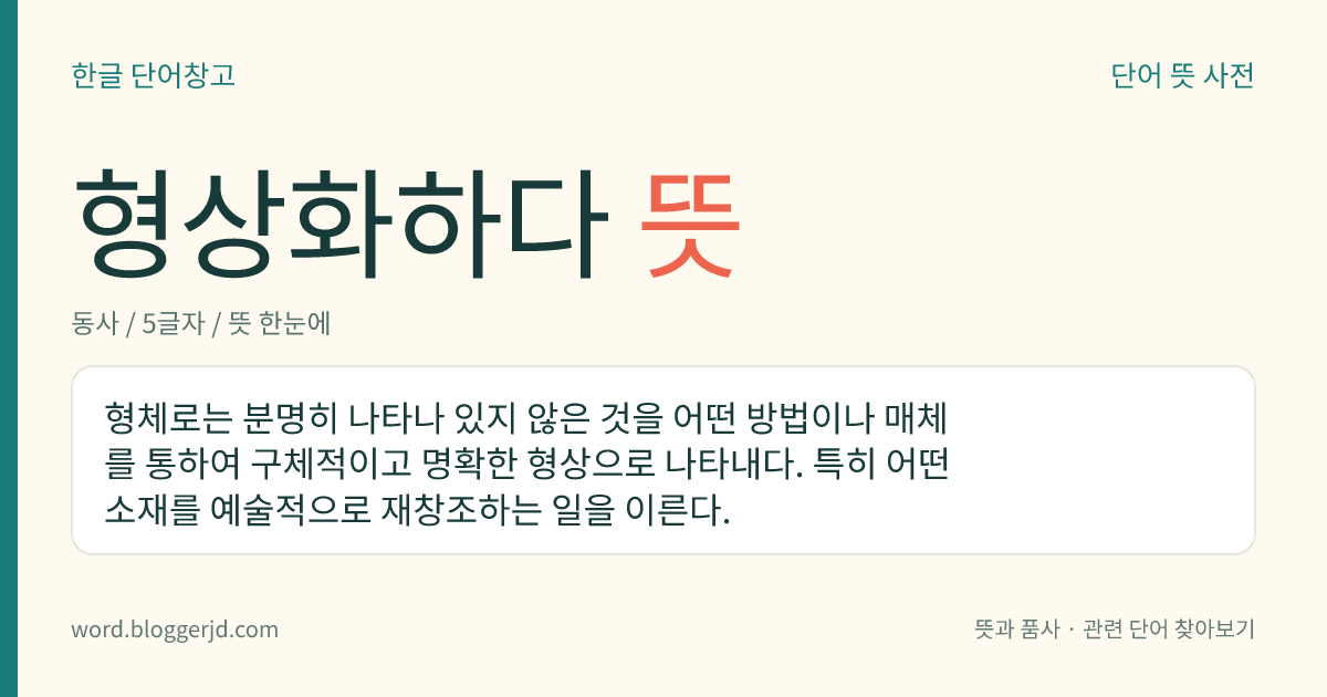 형상화하다 뜻: 형체로는 분명히 나타나 있지 않은 것을 어떤 방법이나 매체를 통하여 구체적이고 명확한 형상으로 나타내다. 특히 어떤 소재를 예술적으로 재창조하는 일을 이른다.