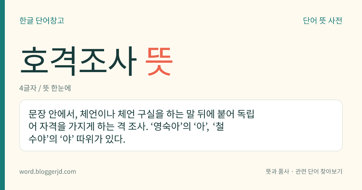 호격조사 뜻: 문장 안에서, 체언이나 체언 구실을 하는 말 뒤에 붙어 독립어 자격을 가지게 하는 격 조사. ‘영숙아’의 ‘아’, ‘철수야’의 ‘야’ 따위가 있다.