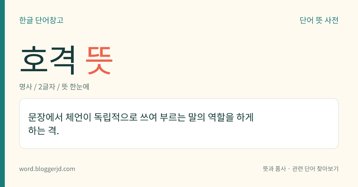 호격 뜻: 문장에서 체언이 독립적으로 쓰여 부르는 말의 역할을 하게 하는 격.