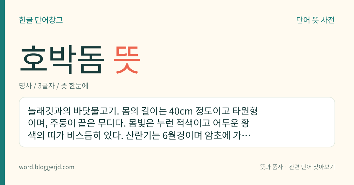 호박돔 뜻: 놀래깃과의 바닷물고기. 몸의 길이는 40cm 정도이고 타원형이며, 주둥이 끝은 무디다. 몸빛은 누런 적색이고 어두운 황색의 띠가 비스듬히 있다. 산란기는 6월경이며 암초에 가까운 모래밭에 사는데 한국, 일본, 대만 등지에 분포한다.
