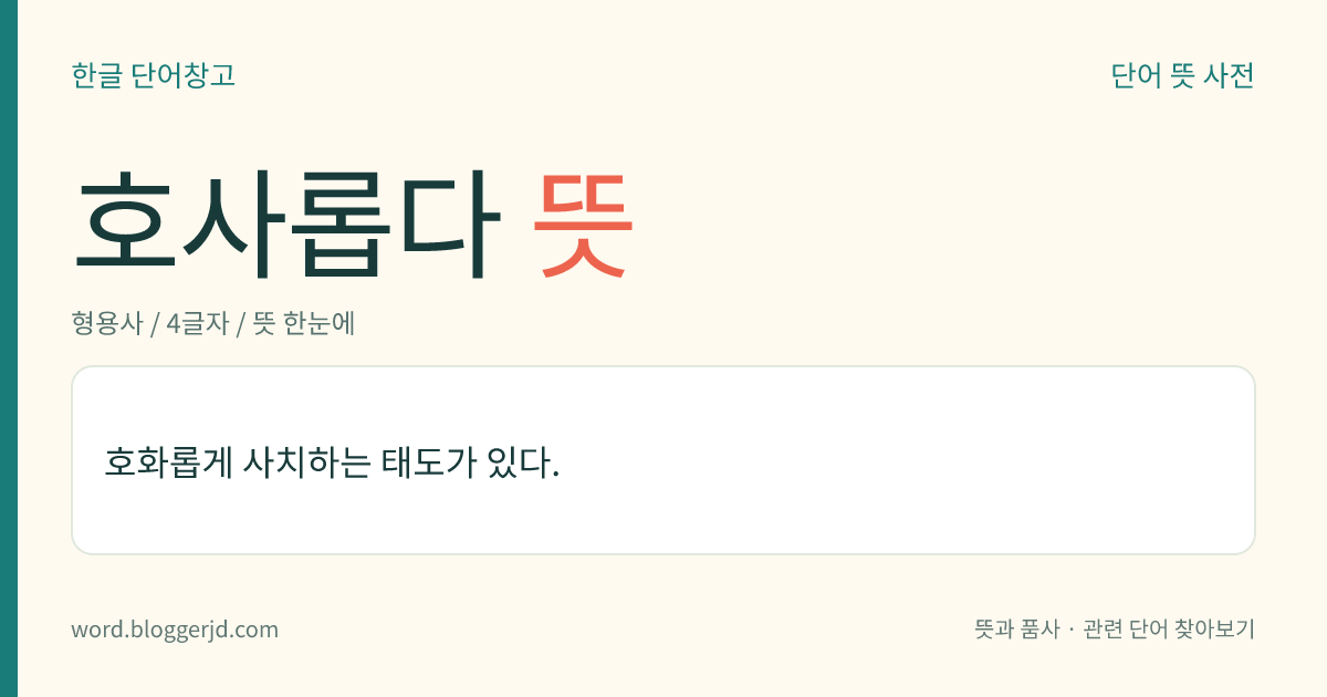 호사롭다 뜻: 호화롭게 사치하는 태도가 있다.