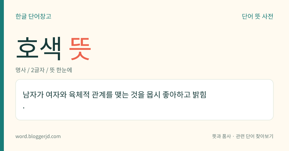 호색 뜻: 남자가 여자와 육체적 관계를 맺는 것을 몹시 좋아하고 밝힘.