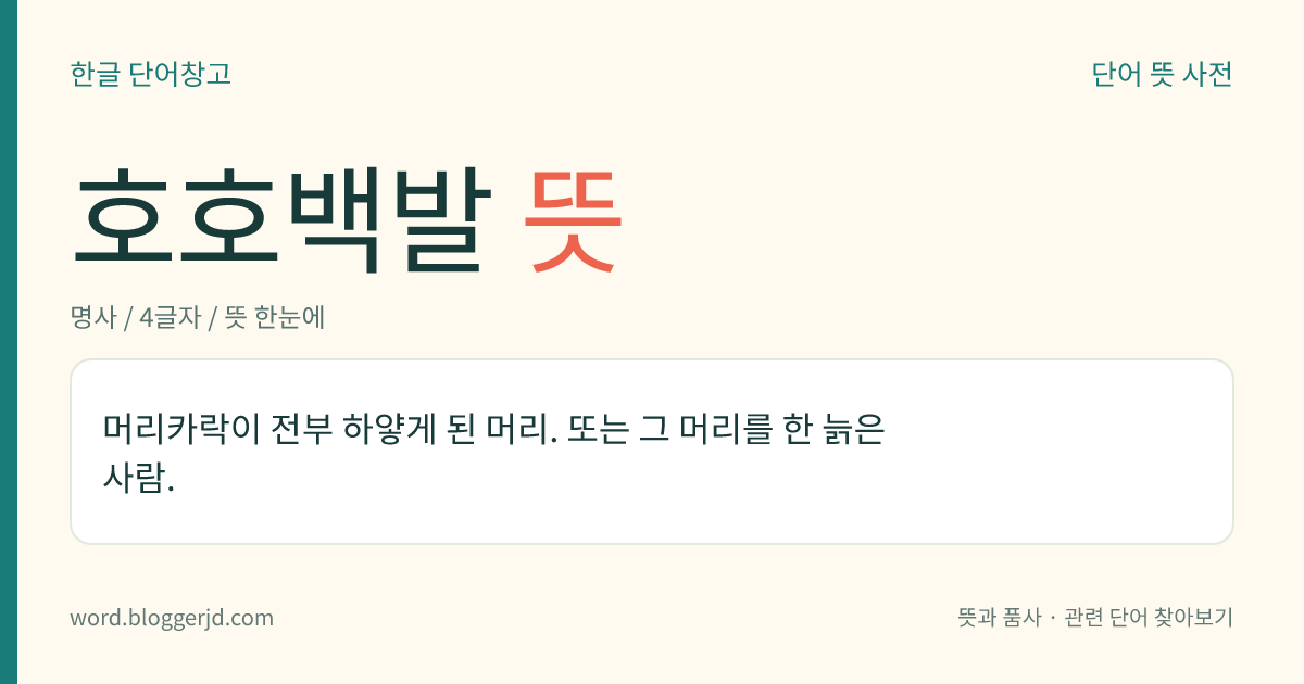 호호백발 뜻: 머리카락이 전부 하얗게 된 머리. 또는 그 머리를 한 늙은 사람.