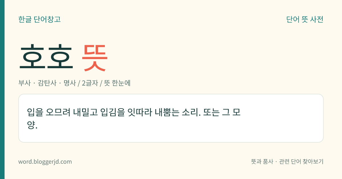 호호 뜻: 입을 오므려 내밀고 입김을 잇따라 내뿜는 소리. 또는 그 모양.