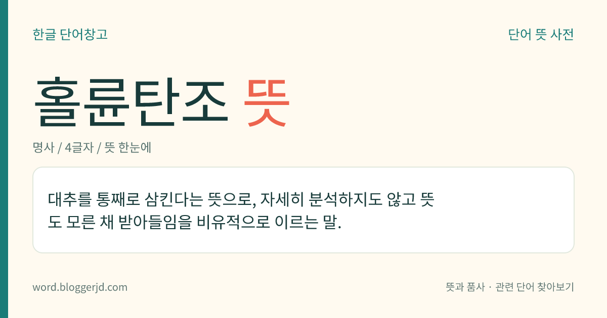 홀륜탄조 뜻: 대추를 통째로 삼킨다는 뜻으로, 자세히 분석하지도 않고 뜻도 모른 채 받아들임을 비유적으로 이르는 말.