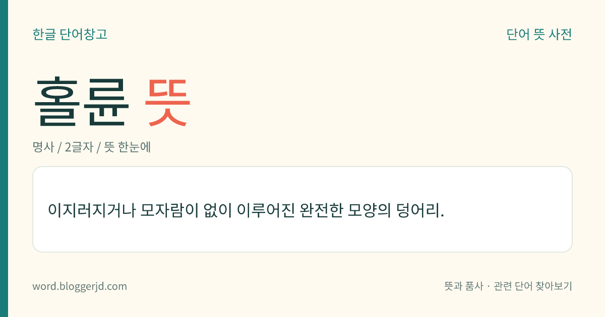 홀륜 뜻: 이지러지거나 모자람이 없이 이루어진 완전한 모양의 덩어리.