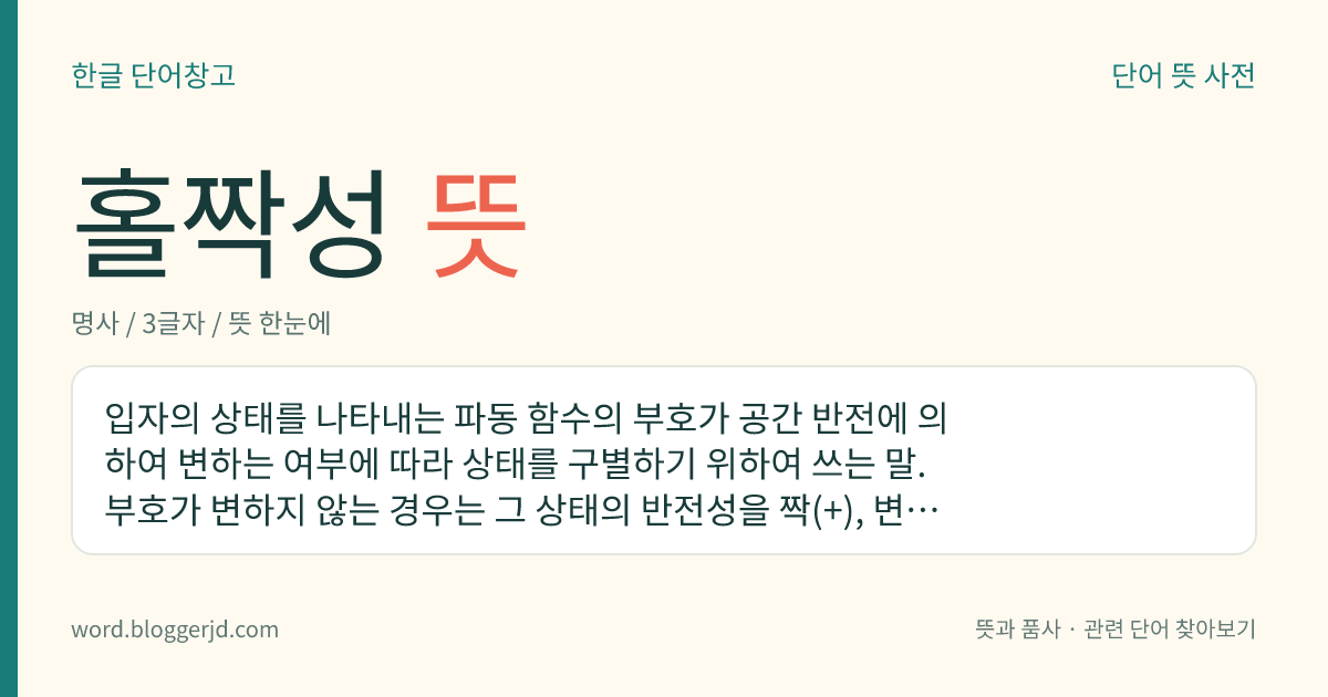 홀짝성 뜻: 입자의 상태를 나타내는 파동 함수의 부호가 공간 반전에 의하여 변하는 여부에 따라 상태를 구별하기 위하여 쓰는 말. 부호가 변하지 않는 경우는 그 상태의 반전성을 짝(+), 변하는 경우는 홀(-)이라고 한다.