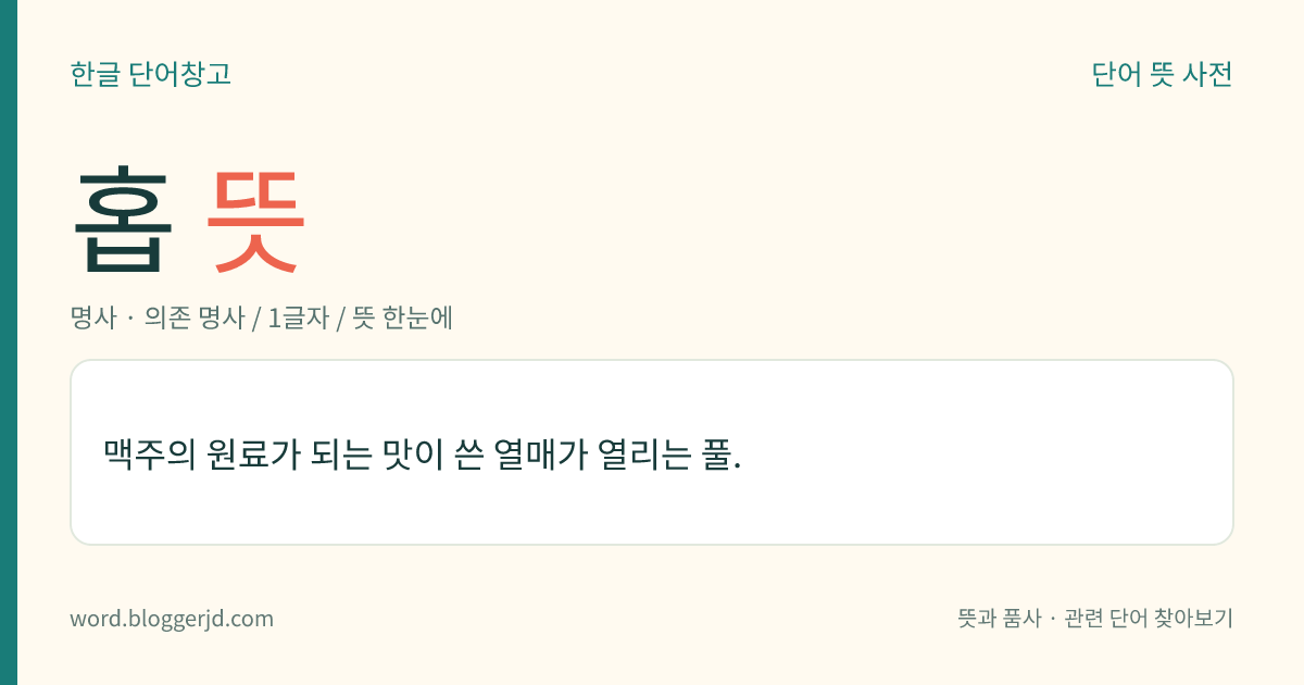 홉 뜻: 맥주의 원료가 되는 맛이 쓴 열매가 열리는 풀.