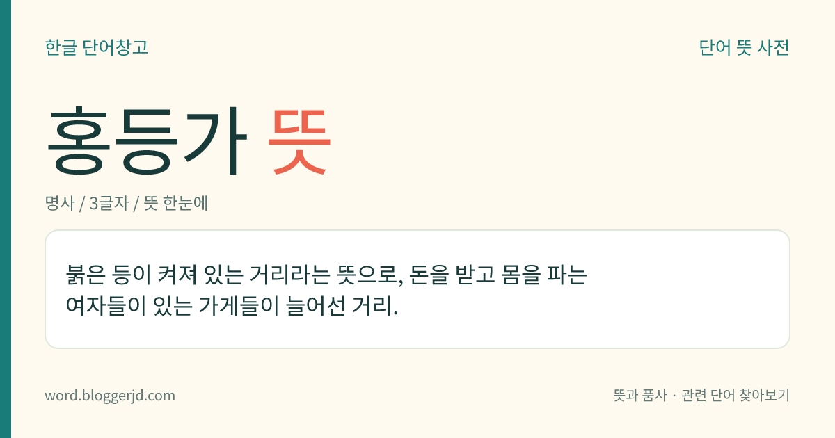 홍등가 뜻: 붉은 등이 켜져 있는 거리라는 뜻으로, 돈을 받고 몸을 파는 여자들이 있는 가게들이 늘어선 거리.