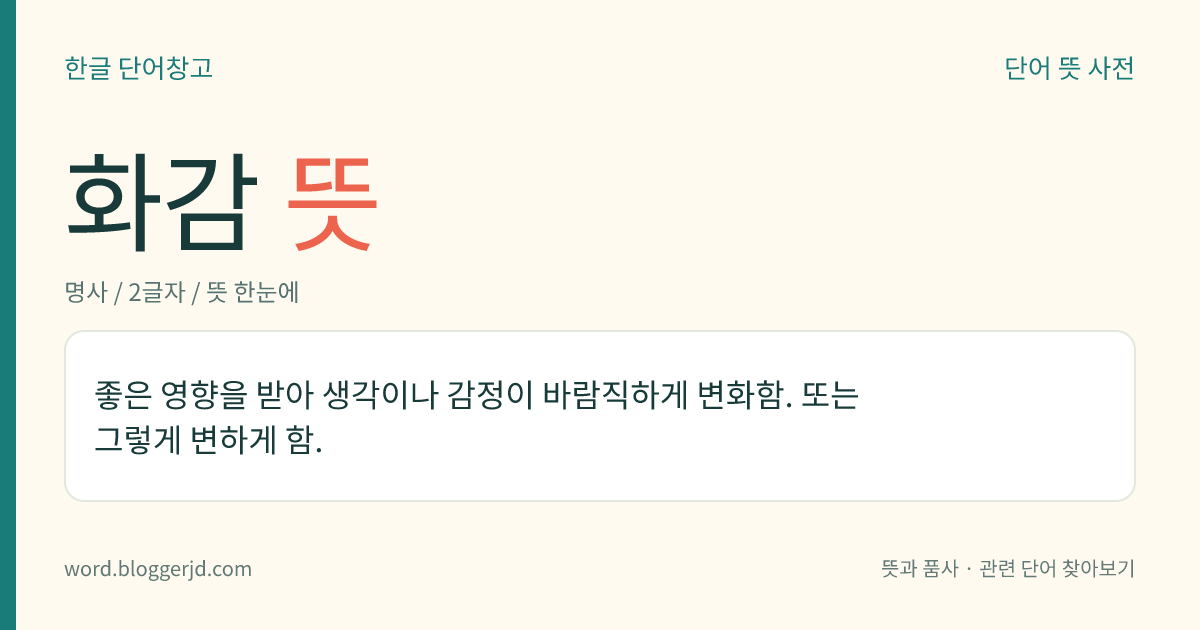 화감 뜻: 좋은 영향을 받아 생각이나 감정이 바람직하게 변화함. 또는 그렇게 변하게 함.