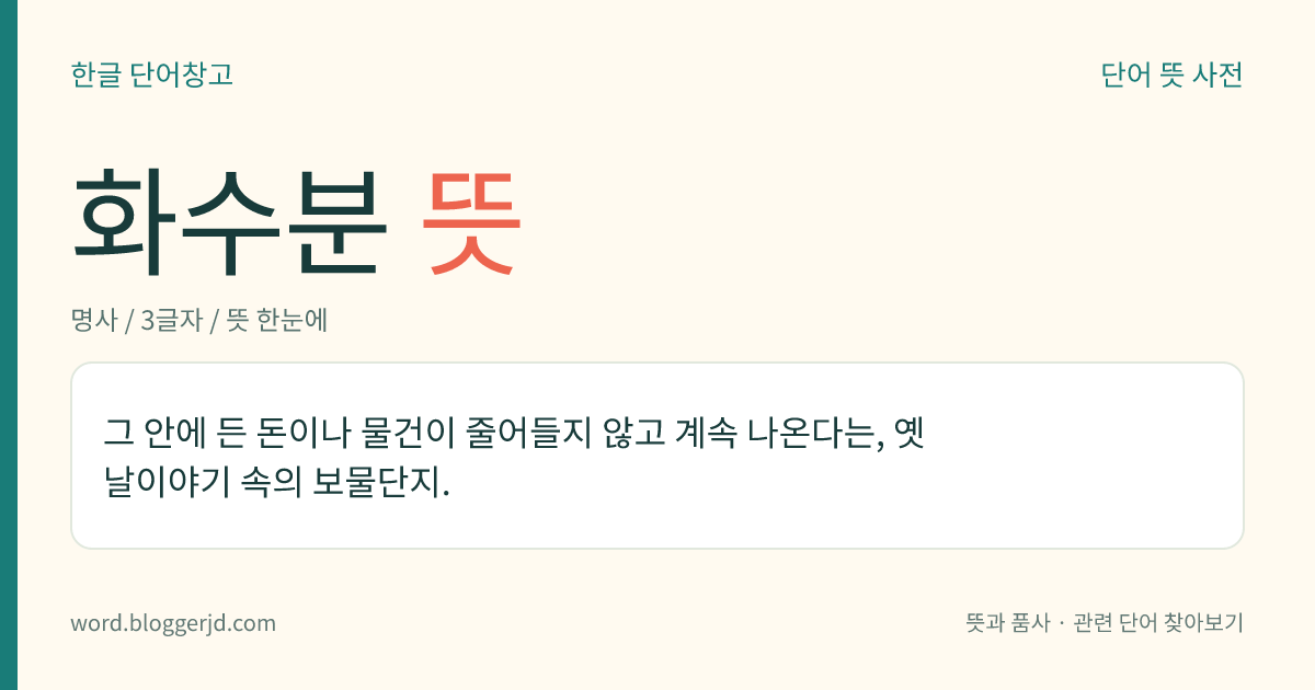 화수분 뜻: 그 안에 든 돈이나 물건이 줄어들지 않고 계속 나온다는, 옛날이야기 속의 보물단지.