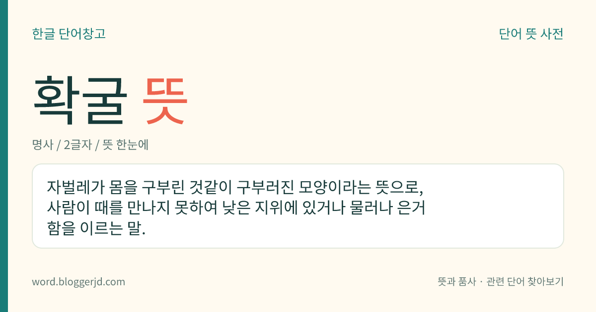 확굴 뜻: 자벌레가 몸을 구부린 것같이 구부러진 모양이라는 뜻으로, 사람이 때를 만나지 못하여 낮은 지위에 있거나 물러나 은거함을 이르는 말.