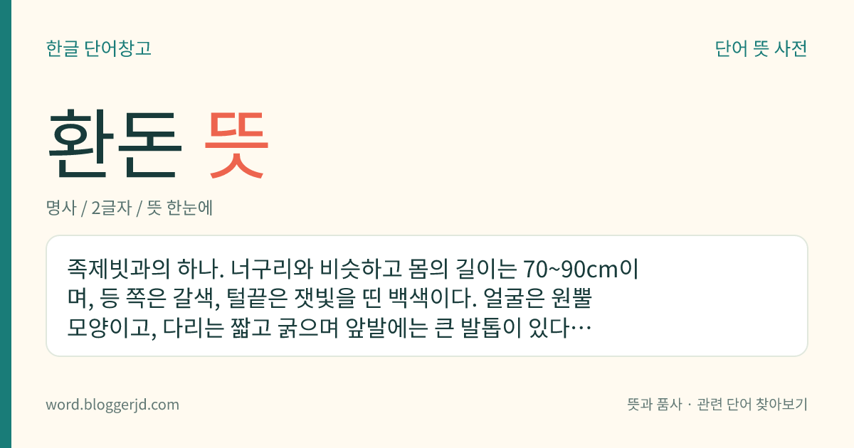 환돈 뜻: 족제빗과의 하나. 너구리와 비슷하고 몸의 길이는 70~90cm이며, 등 쪽은 갈색, 털끝은 잿빛을 띤 백색이다. 얼굴은 원뿔 모양이고, 다리는 짧고 굵으며 앞발에는 큰 발톱이 있다. 한국, 일본, 중국, 시베리아, 유럽 등지에 분포한다.