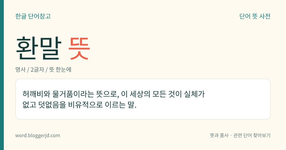 환말 뜻: 허깨비와 물거품이라는 뜻으로, 이 세상의 모든 것이 실체가 없고 덧없음을 비유적으로 이르는 말.