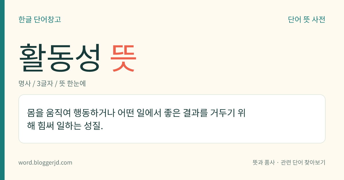 활동성 뜻: 몸을 움직여 행동하거나 어떤 일에서 좋은 결과를 거두기 위해 힘써 일하는 성질.