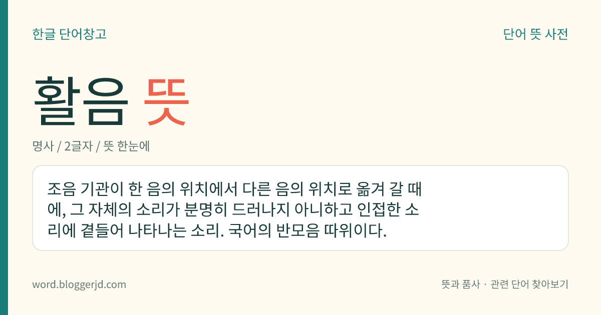 활음 뜻: 조음 기관이 한 음의 위치에서 다른 음의 위치로 옮겨 갈 때에, 그 자체의 소리가 분명히 드러나지 아니하고 인접한 소리에 곁들어 나타나는 소리. 국어의 반모음 따위이다.