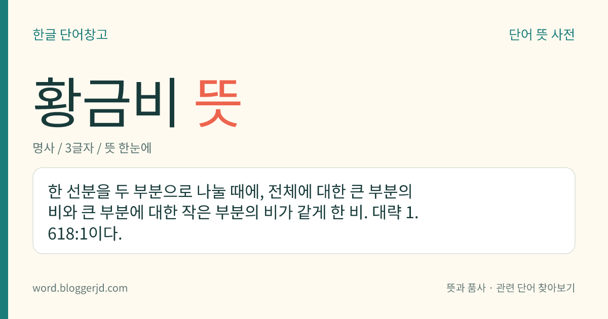 황금비 뜻: 한 선분을 둘로 나눌 때, 전체에 대한 큰 부분의 비와 큰 부분에 대한 작은 부분의 비가 같게 한 비율.
