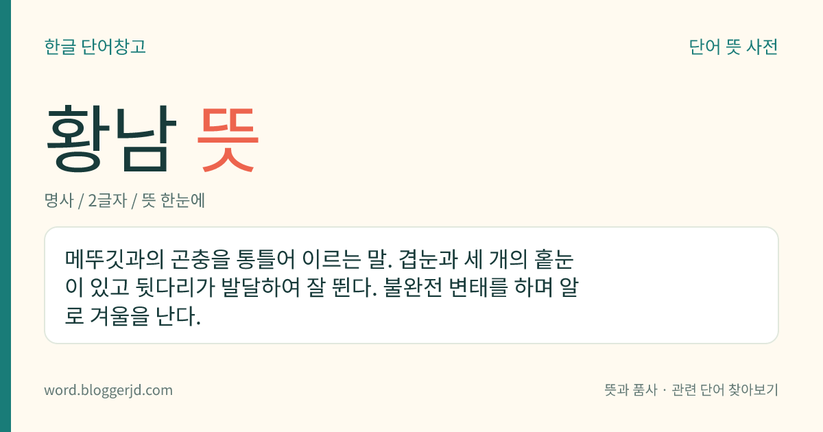 황남 뜻: 메뚜깃과의 곤충을 통틀어 이르는 말. 겹눈과 세 개의 홑눈이 있고 뒷다리가 발달하여 잘 뛴다. 불완전 변태를 하며 알로 겨울을 난다.