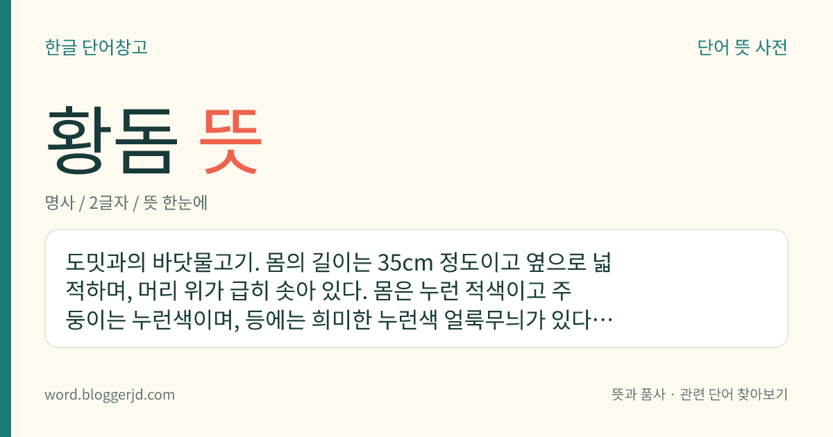 황돔 뜻: 도밋과의 바닷물고기. 몸의 길이는 35cm 정도이고 옆으로 넓적하며, 머리 위가 급히 솟아 있다. 몸은 누런 적색이고 주둥이는 누런색이며, 등에는 희미한 누런색 얼룩무늬가 있다. 한국, 일본, 대만 등지의 바다에 산다.