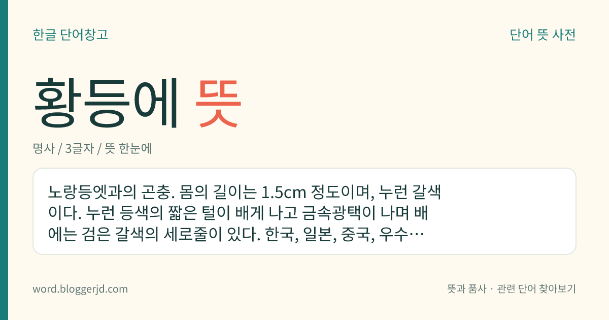 황등에 뜻: 노랑등엣과의 곤충. 몸의 길이는 1.5cm 정도이며, 누런 갈색이다. 누런 등색의 짧은 털이 배게 나고 금속광택이 나며 배에는 검은 갈색의 세로줄이 있다. 한국, 일본, 중국, 우수리강 등지에 분포한다.
