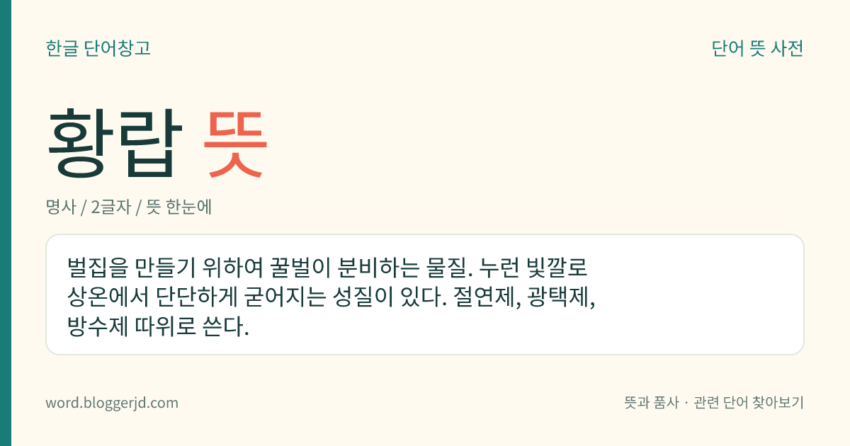황랍 뜻: 벌집을 만들기 위하여 꿀벌이 분비하는 물질. 누런 빛깔로 상온에서 단단하게 굳어지는 성질이 있다. 절연제, 광택제, 방수제 따위로 쓴다.
