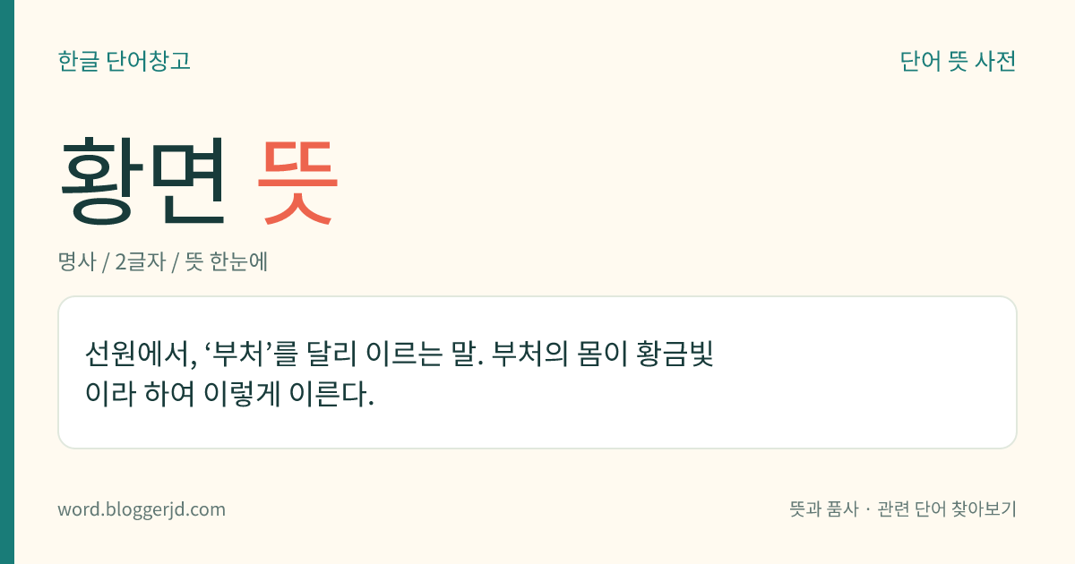 황면 뜻: 선원에서, ‘부처’를 달리 이르는 말. 부처의 몸이 황금빛이라 하여 이렇게 이른다.