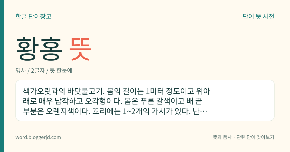 황홍 뜻: 색가오릿과의 바닷물고기. 몸의 길이는 1미터 정도이고 위아래로 매우 납작하고 오각형이다. 몸은 푸른 갈색이고 배 끝부분은 오렌지색이다. 꼬리에는 1~2개의 가시가 있다. 난태생으로 봄에 열 마리 정도의 새끼를 낳는다. 한국, 일본, 중국, 대만 등지에 분포한다.