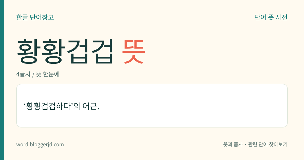 황황겁겁 뜻: ‘황황겁겁하다’의 어근.