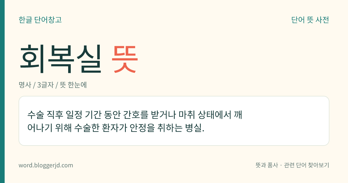 회복실 뜻: 수술 직후 일정 기간 동안 간호를 받거나 마취 상태에서 깨어나기 위해 수술한 환자가 안정을 취하는 병실.