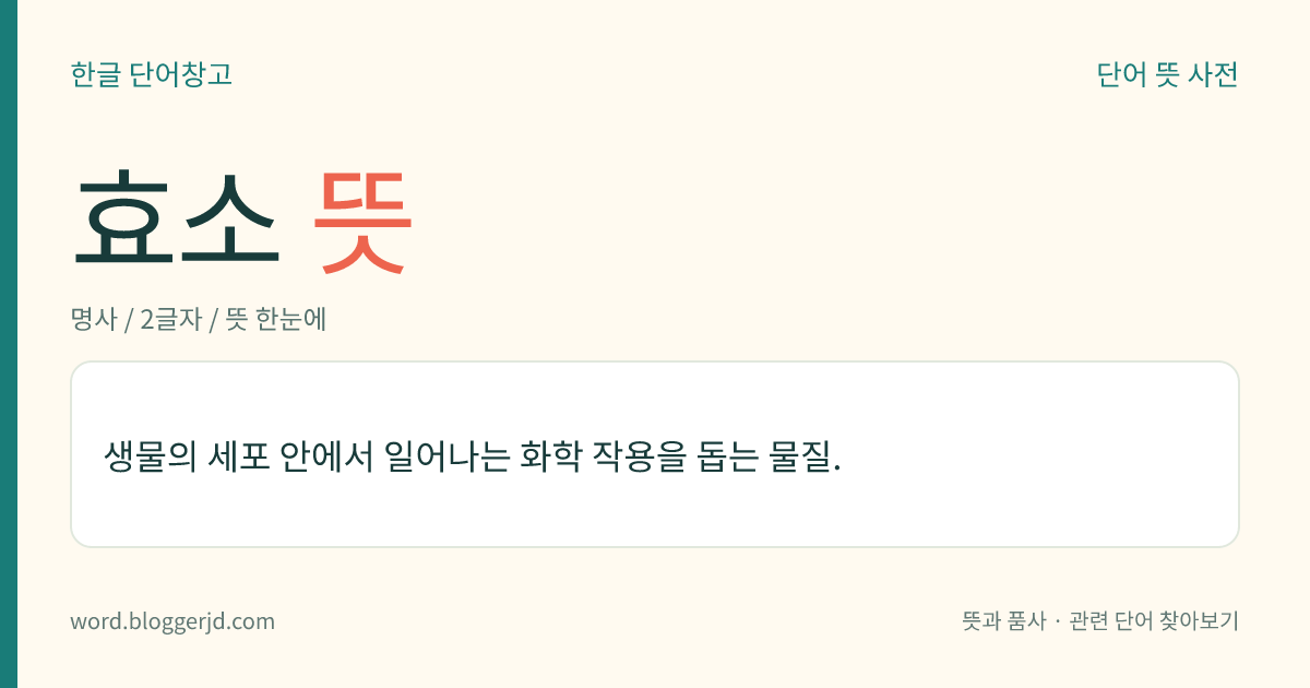 효소 뜻: 생물의 세포 안에서 일어나는 화학 작용을 돕는 물질.