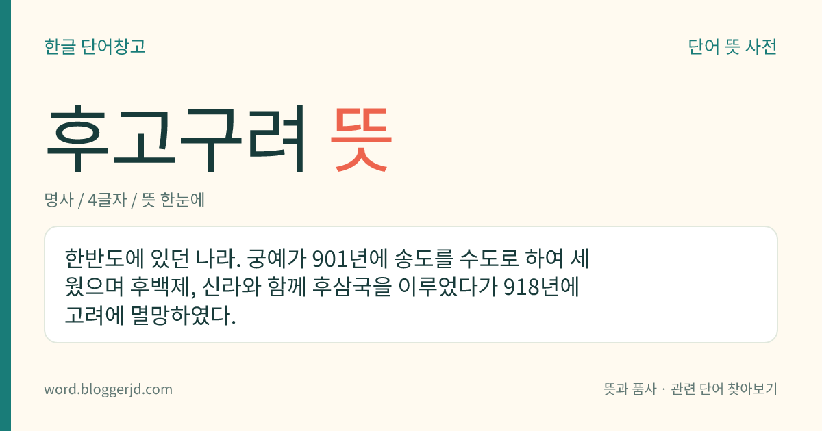 후고구려 뜻: 한반도에 있던 나라. 궁예가 901년에 송도를 수도로 하여 세웠으며 후백제, 신라와 함께 후삼국을 이루었다가 918년에 고려에 멸망하였다.