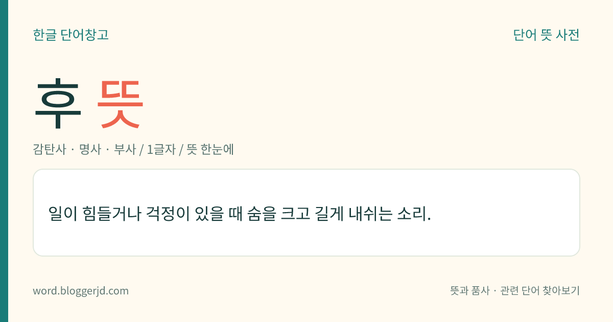 후 뜻: 일이 힘들거나 걱정이 있을 때 숨을 크고 길게 내쉬는 소리.